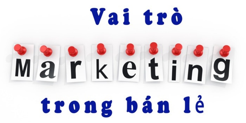 Vai trò của marketing trong thị trường bán lẻ
