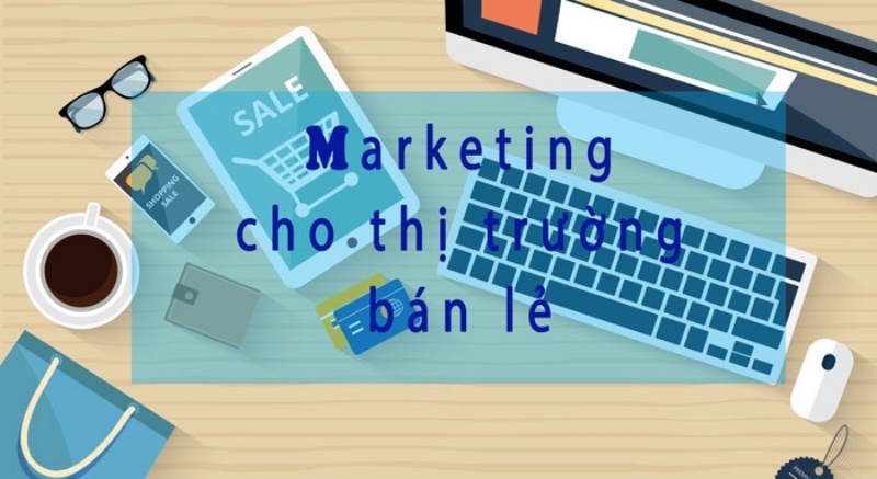 Bạn hiểu gì về Marketing ngành bán lẻ?